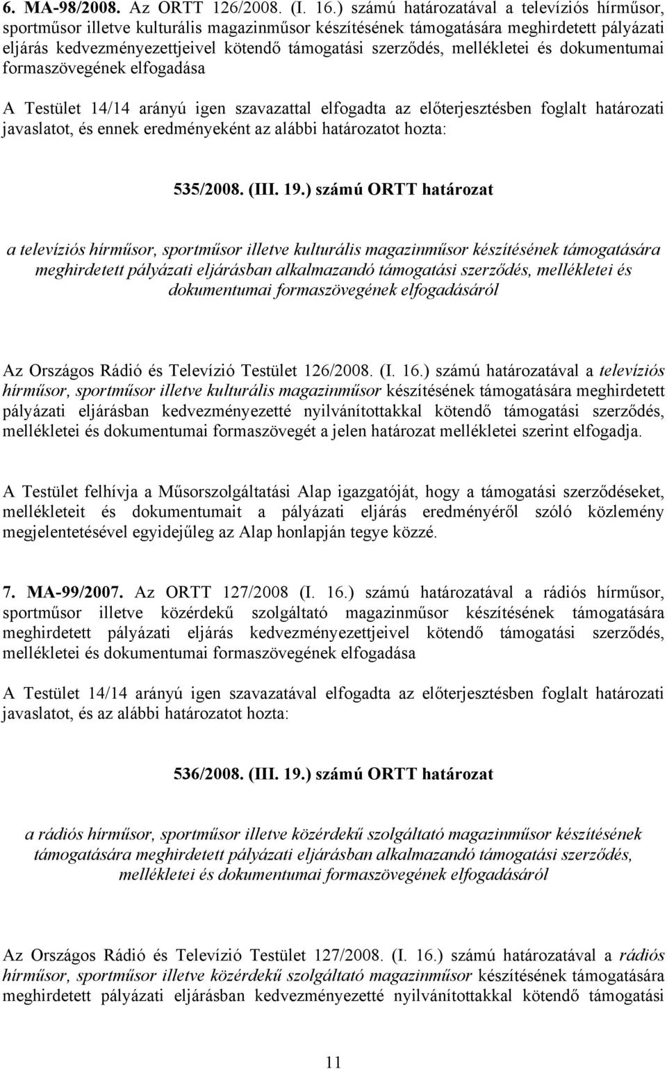 mellékletei és dokumentumai formaszövegének elfogadása A Testület 14/14 arányú igen szavazattal elfogadta az előterjesztésben foglalt határozati javaslatot, és ennek eredményeként az alábbi