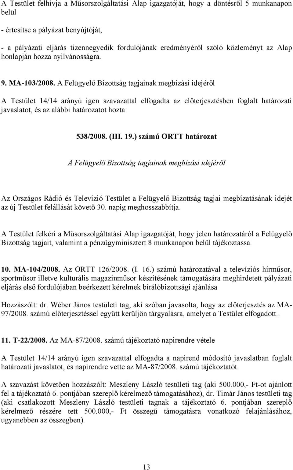 A Felügyelő Bizottság tagjainak megbízási idejéről A Testület 14/14 arányú igen szavazattal elfogadta az előterjesztésben foglalt határozati javaslatot, és az alábbi határozatot hozta: 538/2008. (III.