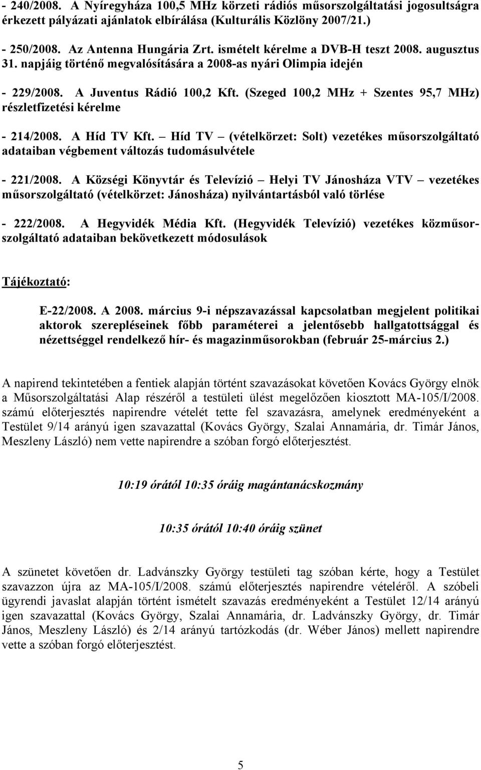 (Szeged 100,2 MHz + Szentes 95,7 MHz) részletfizetési kérelme - 214/2008. A Híd TV Kft. Híd TV (vételkörzet: Solt) vezetékes műsorszolgáltató adataiban végbement változás tudomásulvétele - 221/2008.