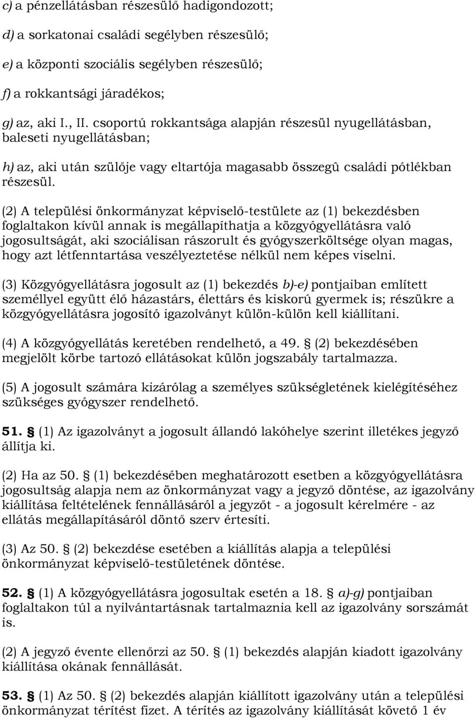 (2) A települési önkormányzat képviselő-testülete az (1) bekezdésben foglaltakon kívül annak is megállapíthatja a közgyógyellátásra való jogosultságát, aki szociálisan rászorult és gyógyszerköltsége