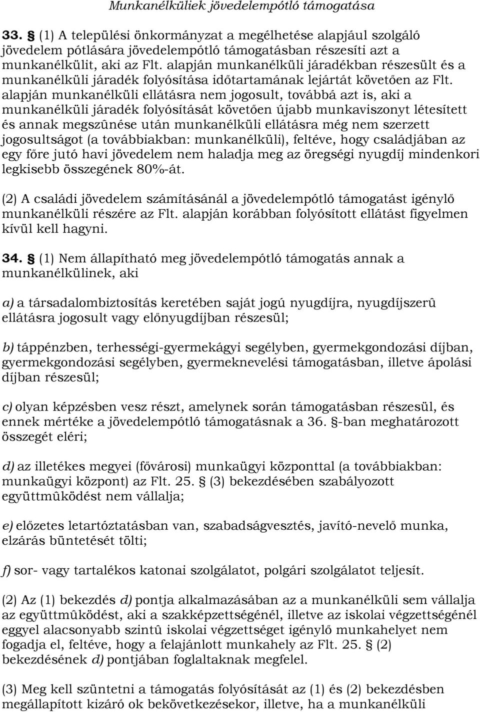 alapján munkanélküli ellátásra nem jogosult, továbbá azt is, aki a munkanélküli járadék folyósítását követően újabb munkaviszonyt létesített és annak megszûnése után munkanélküli ellátásra még nem