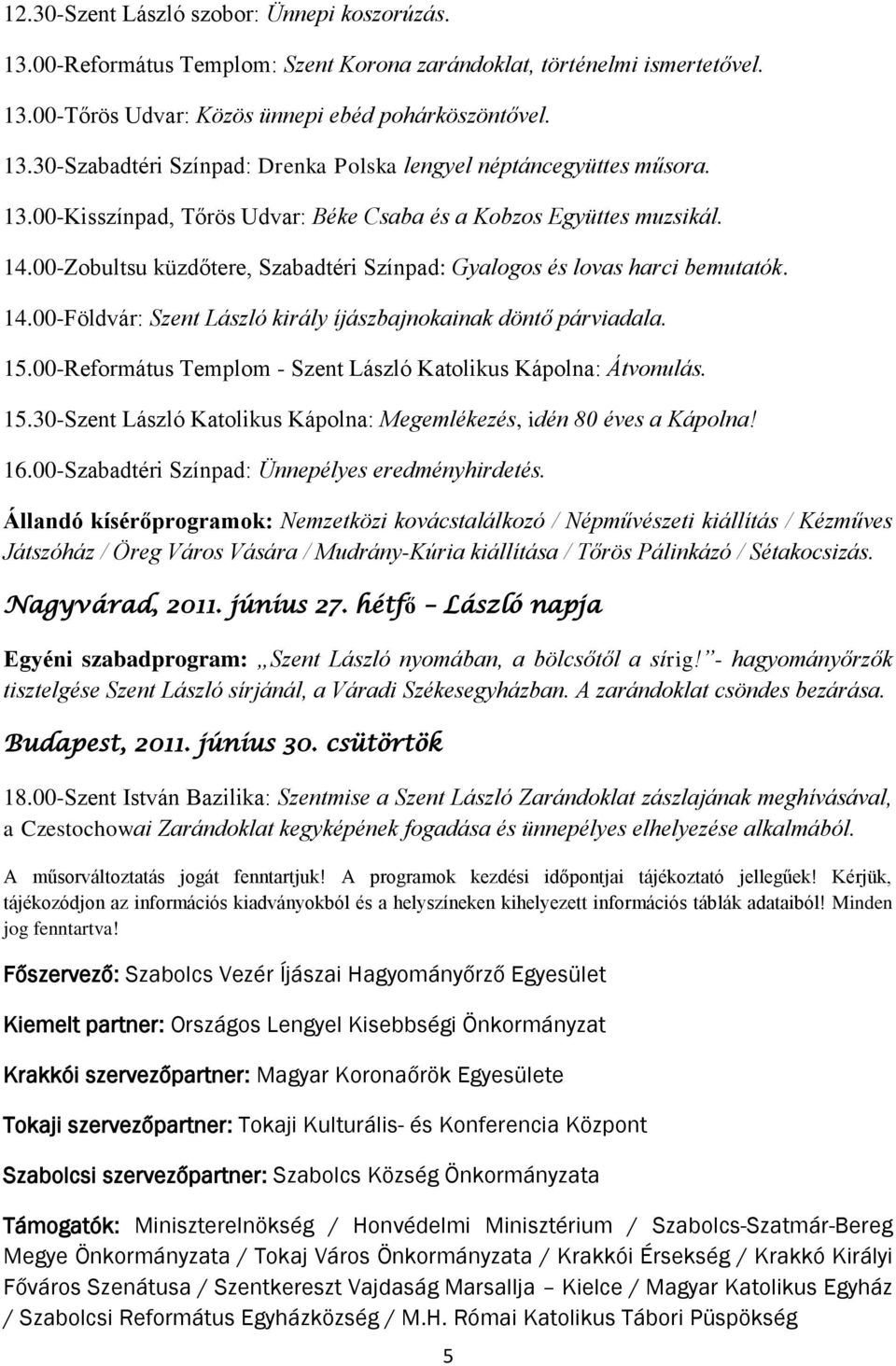 15.00-Református Templom - Szent László Katolikus Kápolna: Átvonulás. 15.30-Szent László Katolikus Kápolna: Megemlékezés, idén 80 éves a Kápolna! 16.00-Szabadtéri Színpad: Ünnepélyes eredményhirdetés.