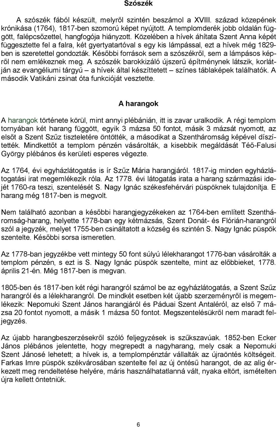 Közelében a hívek áhítata Szent Anna képét függesztette fel a falra, két gyertyatartóval s egy kis lámpással, ezt a hívek még 1829- ben is szeretettel gondozták.