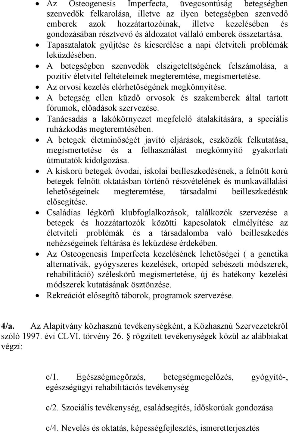 A betegségben szenvedők elszigeteltségének felszámolása, a pozitív életvitel feltételeinek megteremtése, megismertetése. Az orvosi kezelés elérhetőségének megkönnyítése.