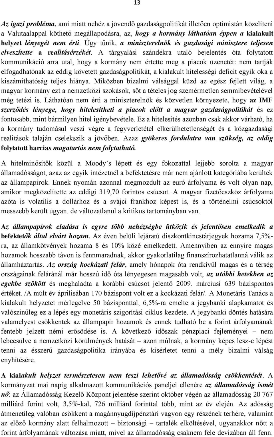 A tárgyalási szándékra utaló bejelentés óta folytatott kommunikáció arra utal, hogy a kormány nem értette meg a piacok üzenetét: nem tartják elfogadhatónak az eddig követett gazdaságpolitikát, a