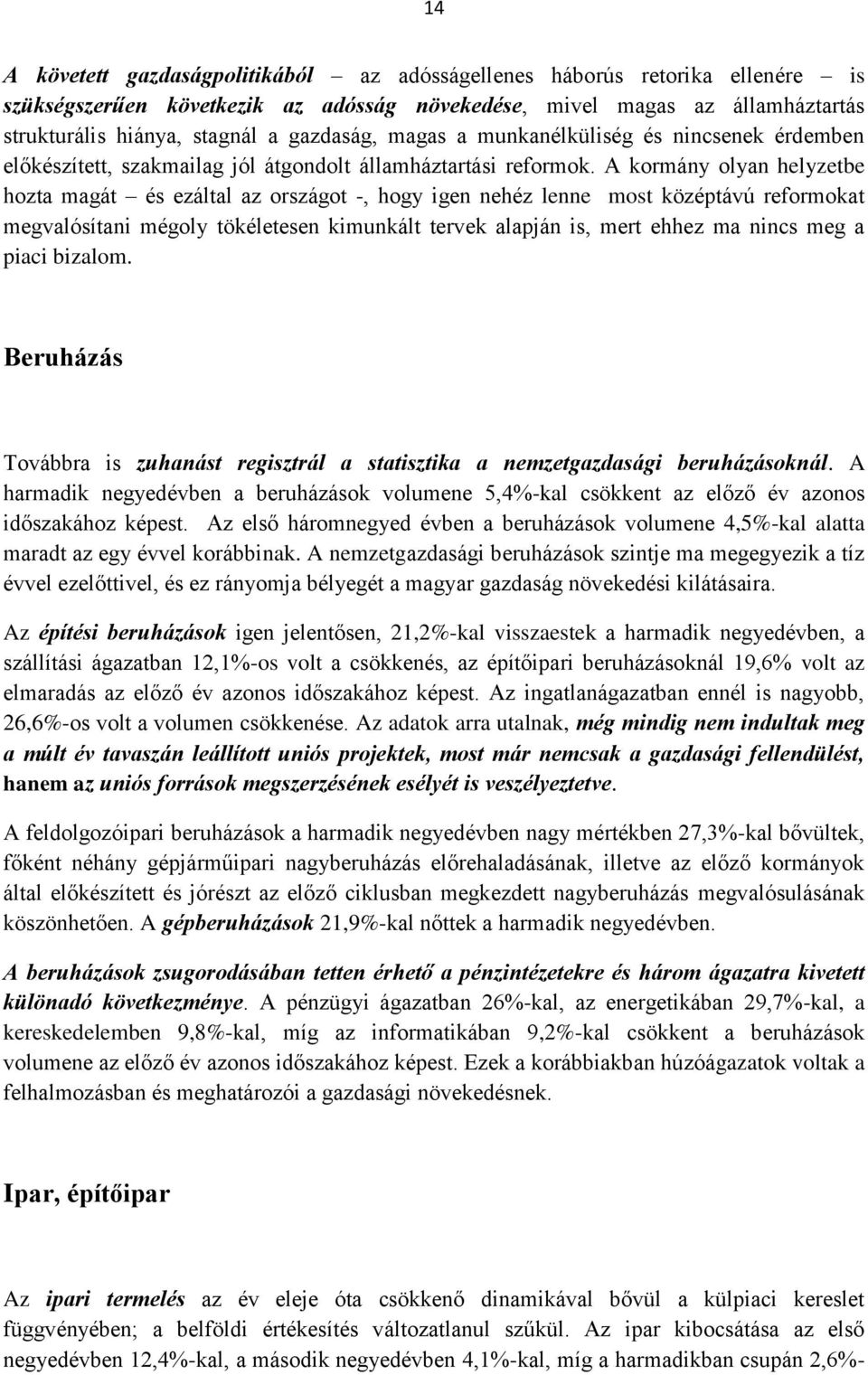 A kormány olyan helyzetbe hozta magát és ezáltal az országot -, hogy igen nehéz lenne most középtávú reformokat megvalósítani mégoly tökéletesen kimunkált tervek alapján is, mert ehhez ma nincs meg a