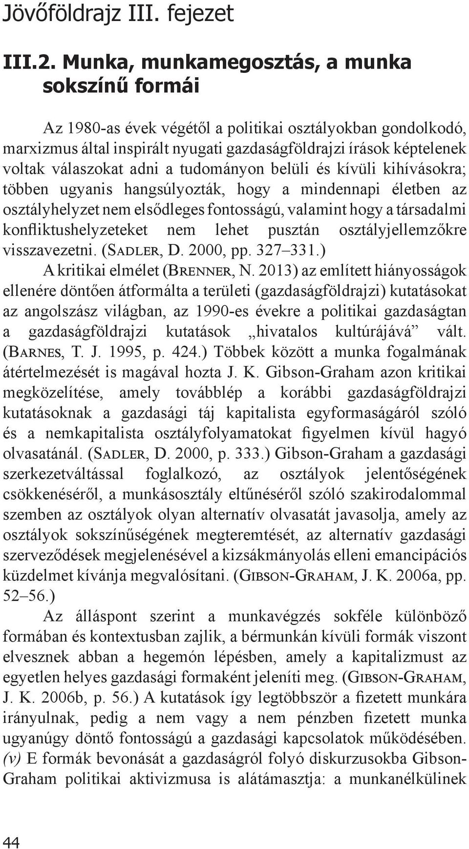 adni a tudományon belüli és kívüli kihívásokra; többen ugyanis hangsúlyozták, hogy a mindennapi életben az osztályhelyzet nem elsődleges fontosságú, valamint hogy a társadalmi konfliktushelyzeteket