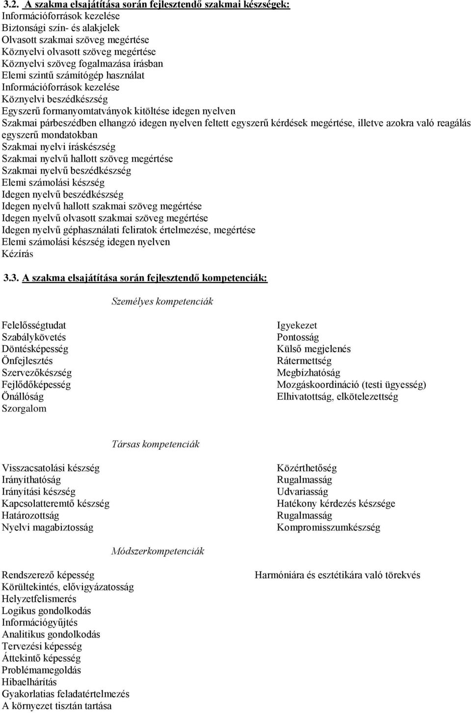 elhangzó idegen nyelven feltett egyszerű kérdések megértése, illetve azokra való reagálás egyszerű mondatokban Szakmai nyelvi íráskészség Szakmai nyelvű hallott szöveg megértése Szakmai nyelvű