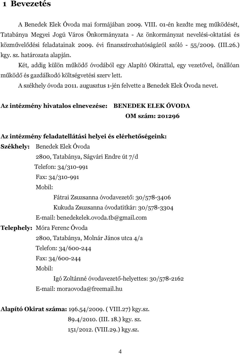 sz. határozata alapján. Két, addig külön működő óvodából egy Alapító Okirattal, egy vezetővel, önállóan működő és gazdálkodó költségvetési szerv lett. A székhely óvoda 2011.