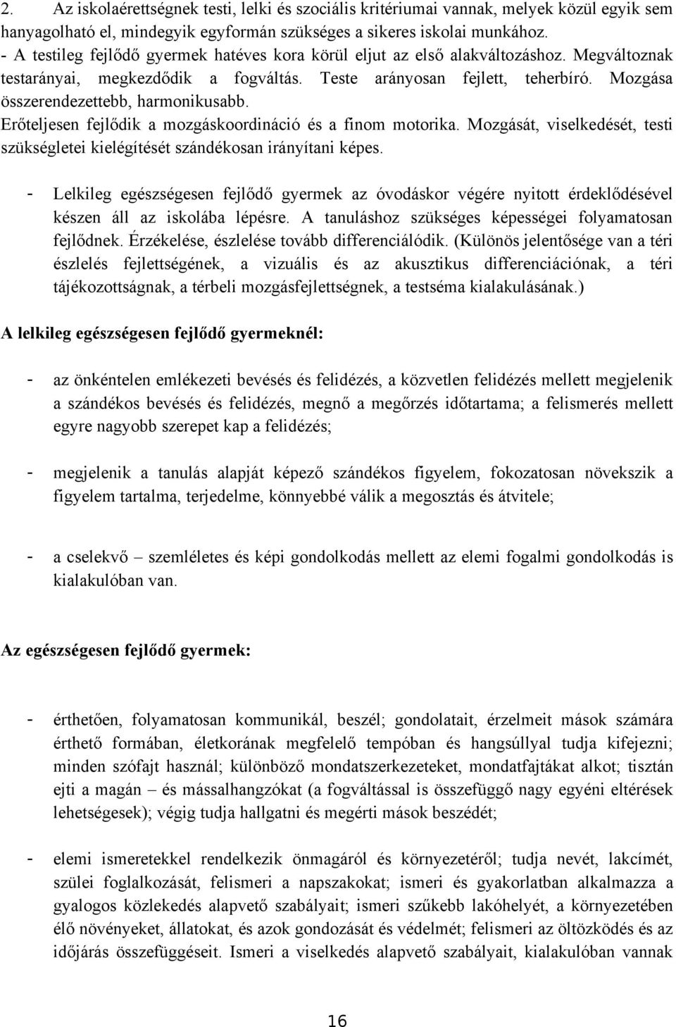 Mozgása összerendezettebb, harmonikusabb. Erőteljesen fejlődik a mozgáskoordináció és a finom motorika. Mozgását, viselkedését, testi szükségletei kielégítését szándékosan irányítani képes.