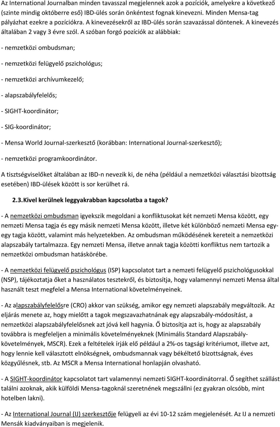 A szóban forgó pozíciók az alábbiak: nemzetközi ombudsman; nemzetközi felügyelő pszichológus; nemzetközi archívumkezelő; alapszabályfelelős; SIGHT koordinátor; SIG koordinátor; Mensa World Journal