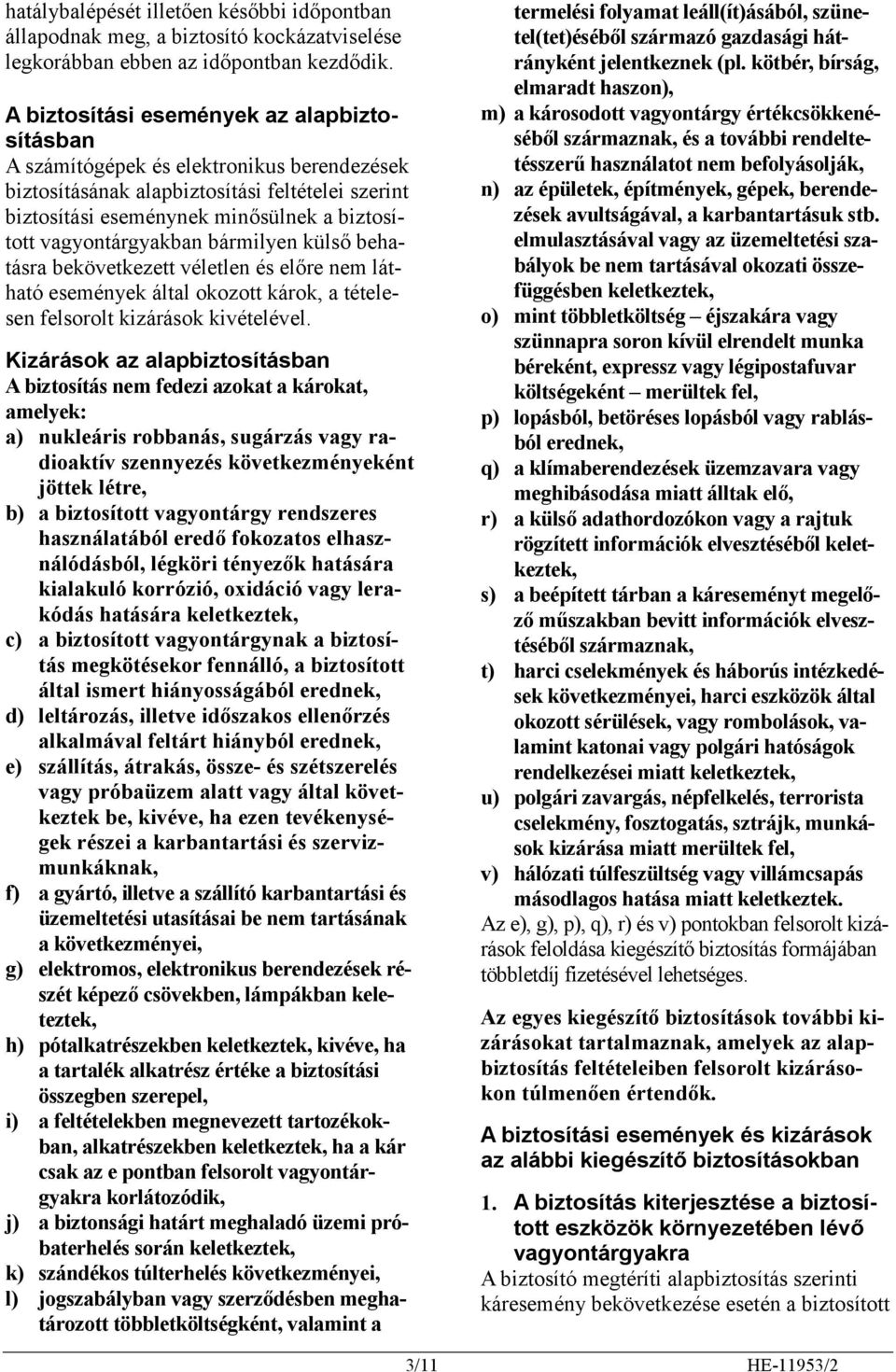 vagyontárgyakban bármilyen külső behatásra bekövetkezett véletlen és előre nem látható események által okozott károk, a tételesen felsorolt kizárások kivételével.