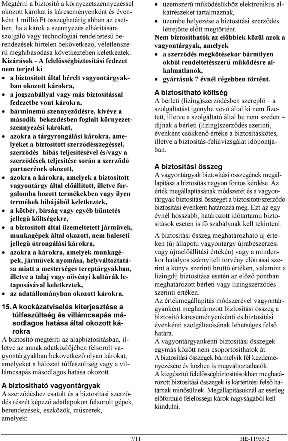 Kizárások - A felelősségbiztosítási fedezet nem terjed ki a biztosított által bérelt vagyontárgyakban okozott károkra, a jogszabállyal vagy más biztosítással fedezetbe vont károkra, bárminemű