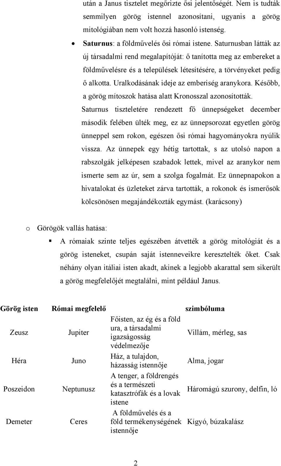 Saturnusban látták az új társadalmi rend megalapítóját: ő tanította meg az embereket a földművelésre és a települések létesítésére, a törvényeket pedig ő alkotta.