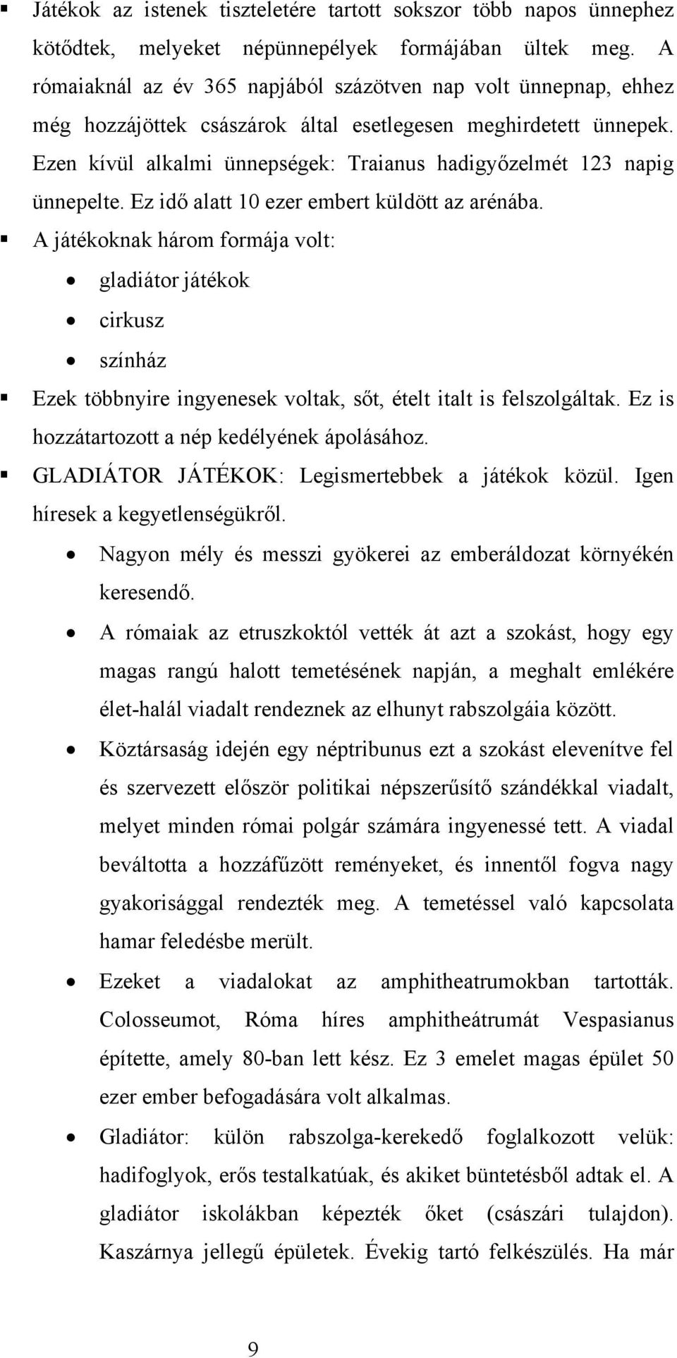 Ezen kívül alkalmi ünnepségek: Traianus hadigyőzelmét 123 napig ünnepelte. Ez idő alatt 10 ezer embert küldött az arénába.