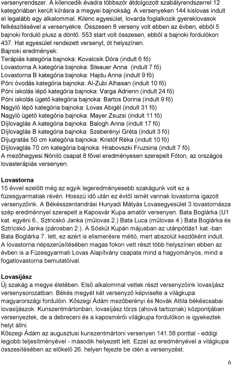 553 start volt összesen, ebből a bajnoki fordulókon 437. Hat egyesület rendezett versenyt, öt helyszínen.