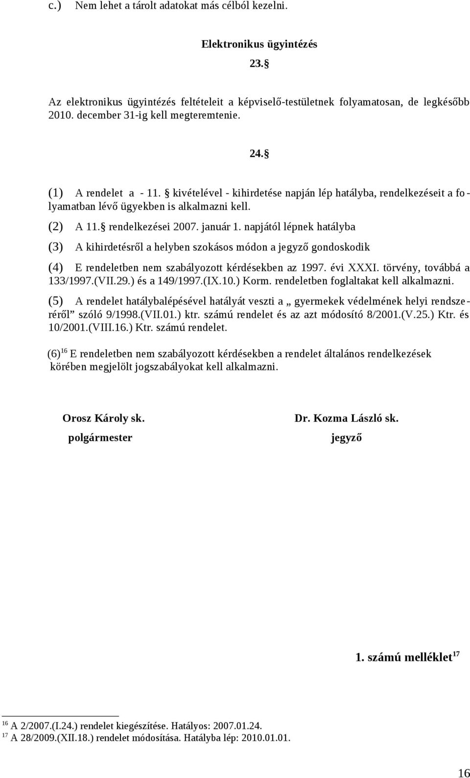 rendelkezései 2007. január 1. napjától lépnek hatályba (3) A kihirdetésről a helyben szokásos módon a jegyző gondoskodik (4) E rendeletben nem szabályozott kérdésekben az 1997. évi XXXI.