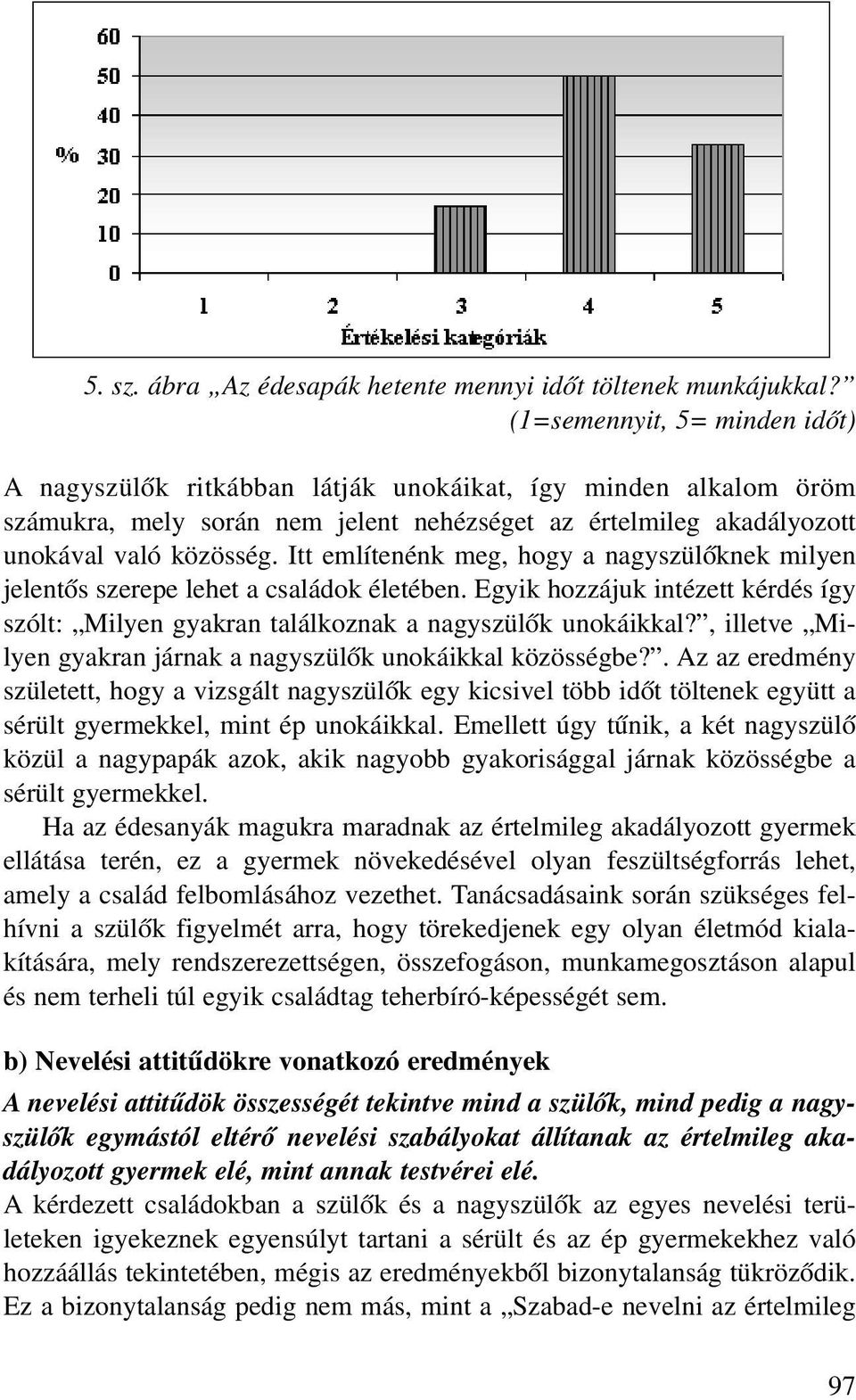 Itt említenénk meg, hogy a nagyszülõknek milyen jelentõs szerepe lehet a családok életében. Egyik hozzájuk intézett kérdés így szólt: Milyen gyakran találkoznak a nagyszülõk unokáikkal?