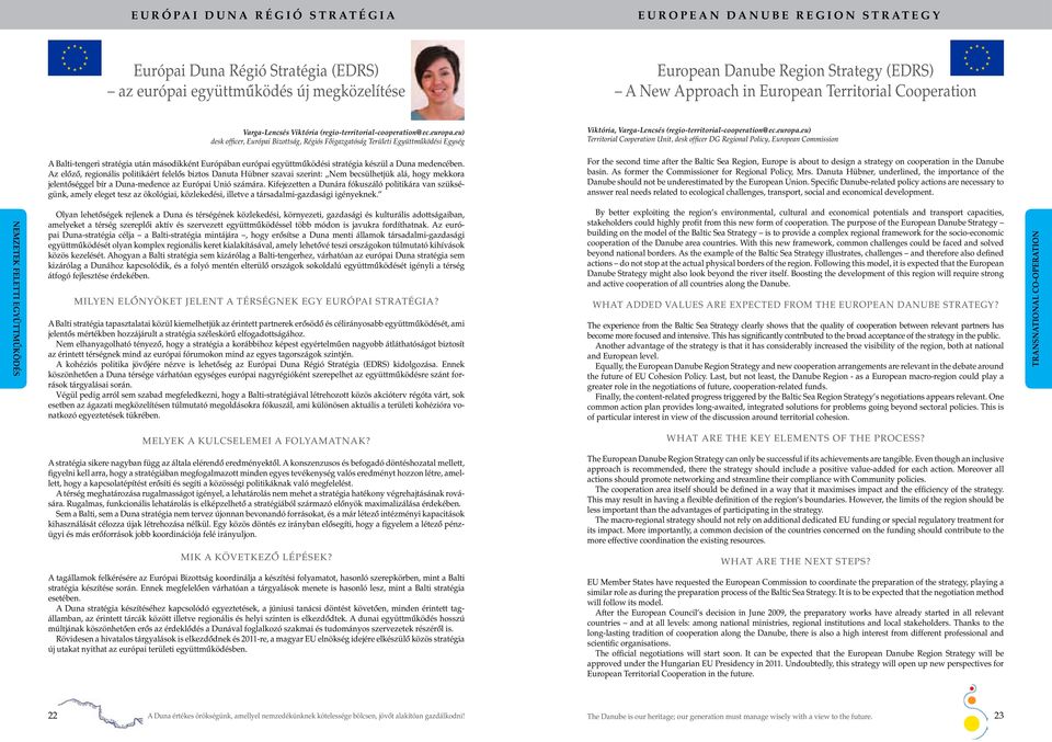 eu) Territorial Cooperation Unit, desk officer DG Regional Policy, European Commission A Balti-tengeri stratégia után másodikként Európában európai együttmûködési stratégia készül a Duna medencében.