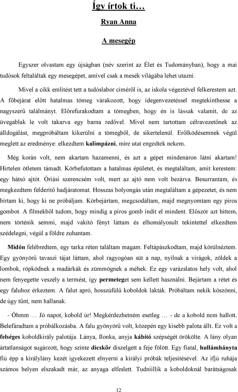 Előrefurakodtam a tömegben, hogy én is lássak valamit, de az üvegablak le volt takarva egy barna redővel.