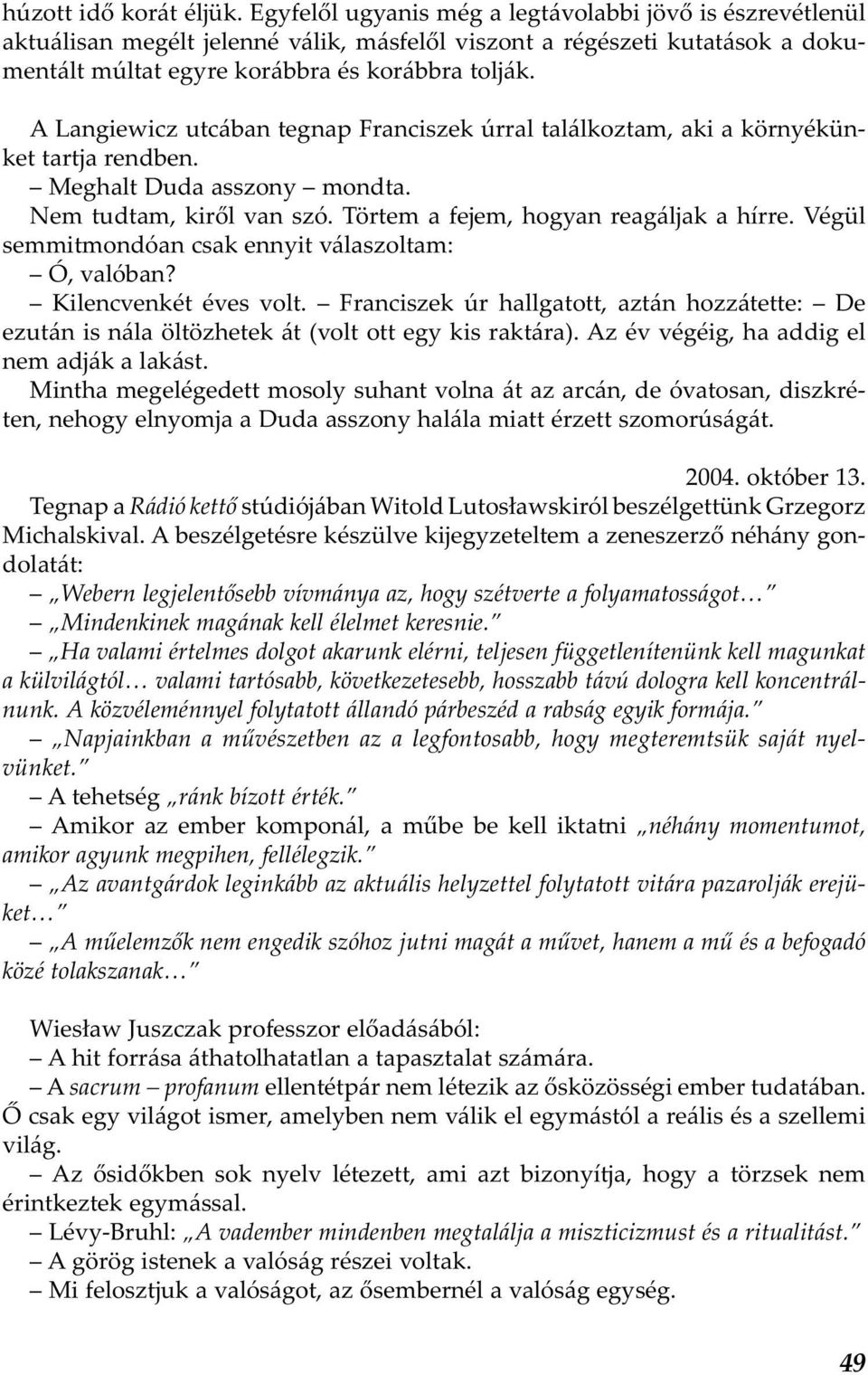 A Langiewicz utcában tegnap Franciszek úrral találkoztam, aki a környékünket tartja rendben. Meghalt Duda asszony mondta. Nem tudtam, kiről van szó. Törtem a fejem, hogyan reagáljak a hírre.