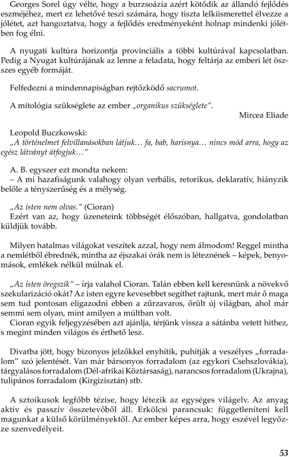 Pedig a Nyugat kultúrájának az lenne a feladata, hogy feltárja az emberi lét öszszes egyéb formáját. Felfedezni a mindennapiságban rejtőzködő sacrumot.