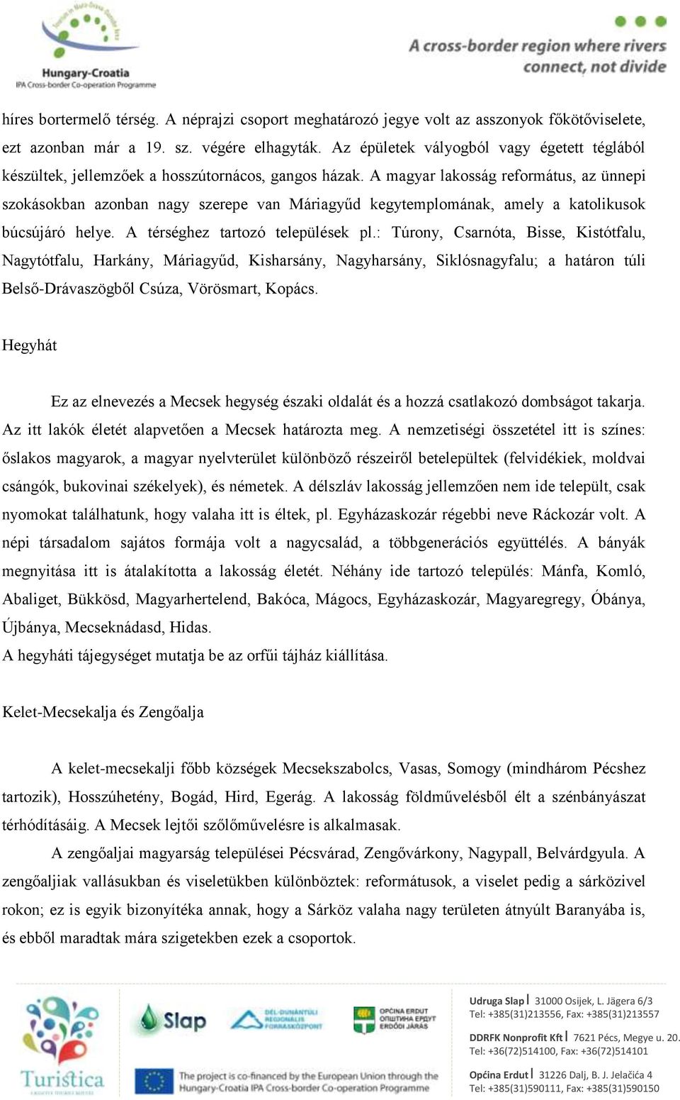 A magyar lakosság református, az ünnepi szokásokban azonban nagy szerepe van Máriagyűd kegytemplomának, amely a katolikusok búcsújáró helye. A térséghez tartozó települések pl.