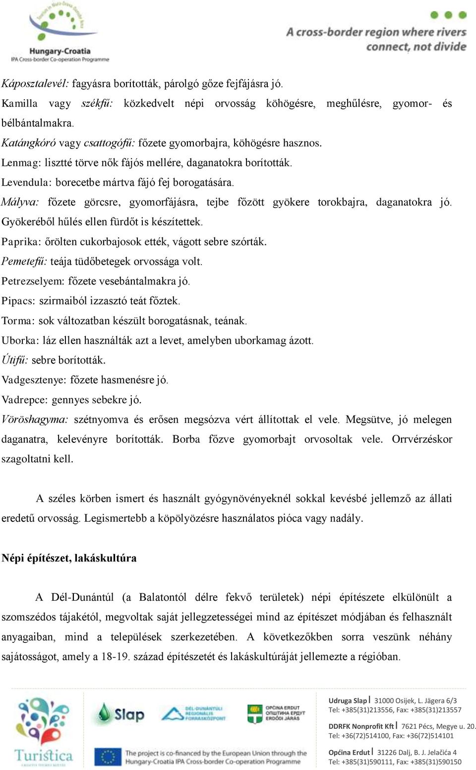 Mályva: főzete görcsre, gyomorfájásra, tejbe főzött gyökere torokbajra, daganatokra jó. Gyökeréből hűlés ellen fürdőt is készítettek. Paprika: őrölten cukorbajosok ették, vágott sebre szórták.