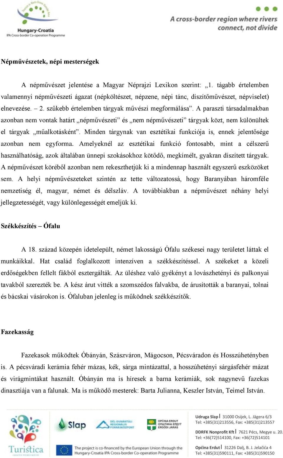 A paraszti társadalmakban azonban nem vontak határt népművészeti és nem népművészeti tárgyak közt, nem különültek el tárgyak műalkotásként.