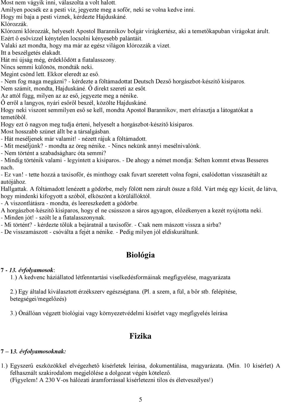 Valaki azt mondta, hogy ma már az egész világon klórozzák a vizet. Itt a beszélgetés elakadt. Hát mi újság még, érdeklődött a fiatalasszony. Nincs semmi különös, mondták neki. Megint csönd lett.