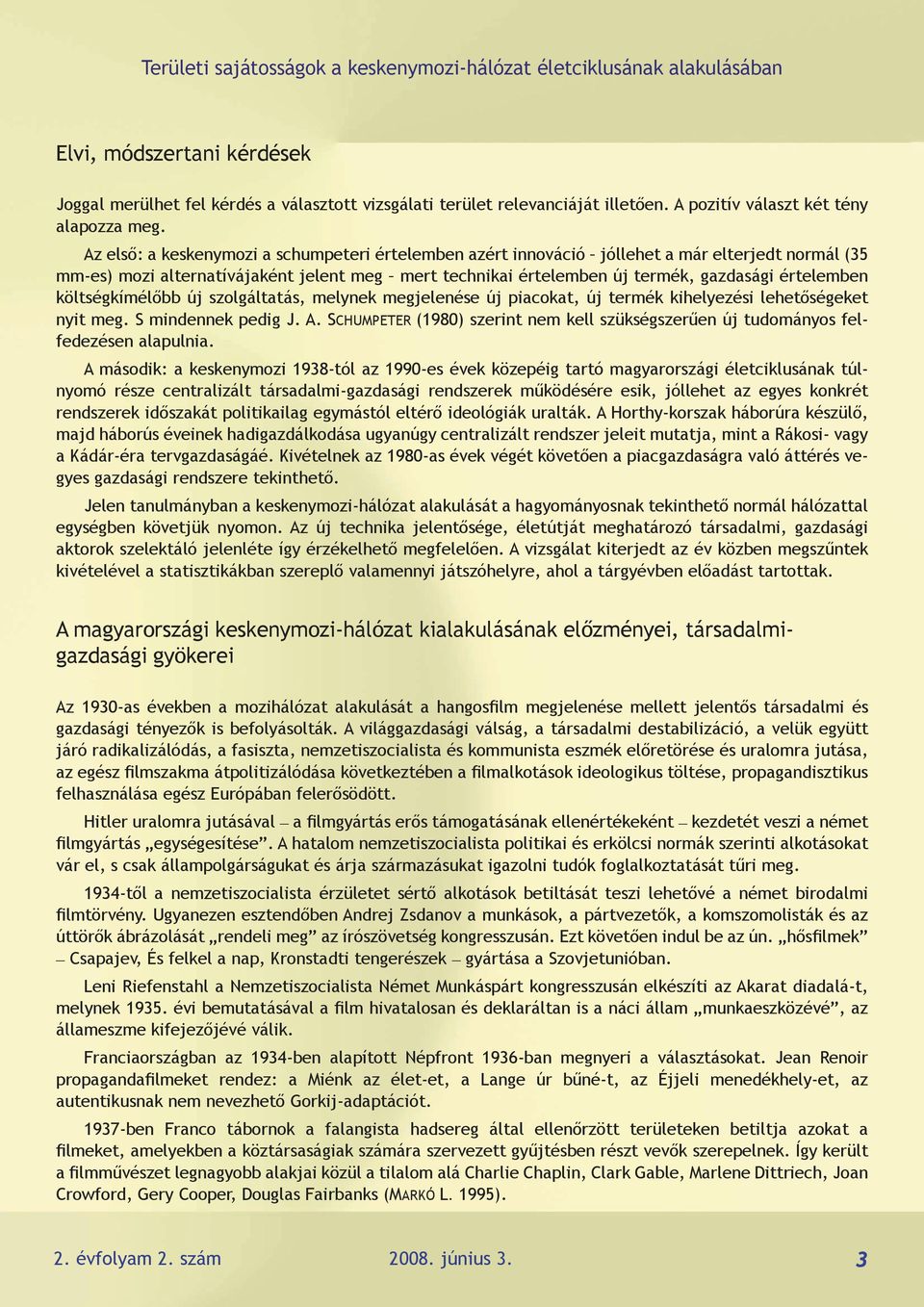 Az első: a keskenymozi a schumpeteri értelemben azért innováció jóllehet a már elterjedt normál (35 mm-es) mozi alternatívájaként jelent meg mert technikai értelemben új termék, gazdasági értelemben