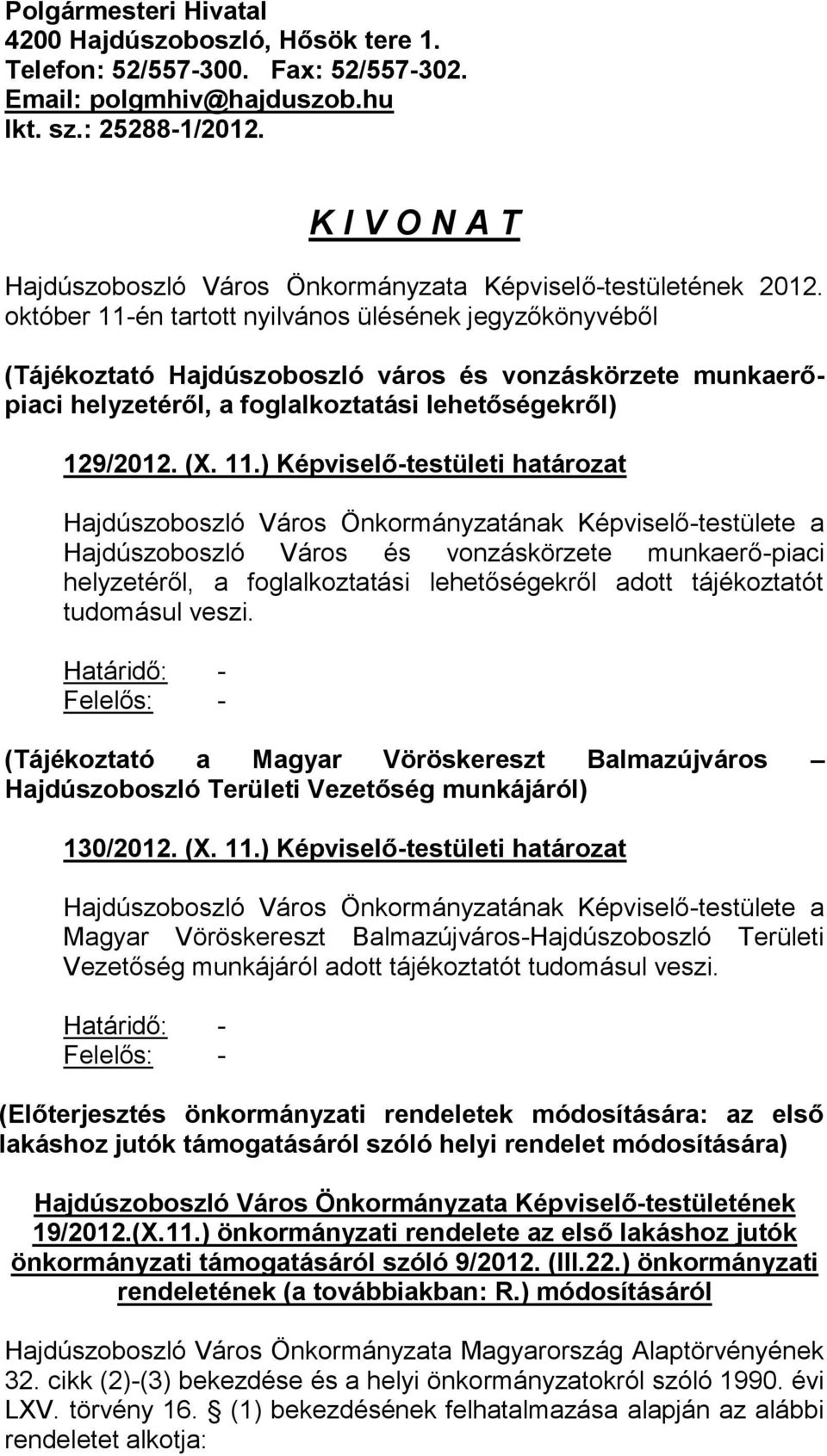 október 11-én tartott nyilvános ülésének jegyzőkönyvéből (Tájékoztató Hajdúszoboszló város és vonzáskörzete munkaerőpiaci helyzetéről, a foglalkoztatási lehetőségekről) 129/2012. (X. 11.) Képviselő-testületi határozat Hajdúszoboszló Város és vonzáskörzete munkaerő-piaci helyzetéről, a foglalkoztatási lehetőségekről adott tájékoztatót tudomásul veszi.