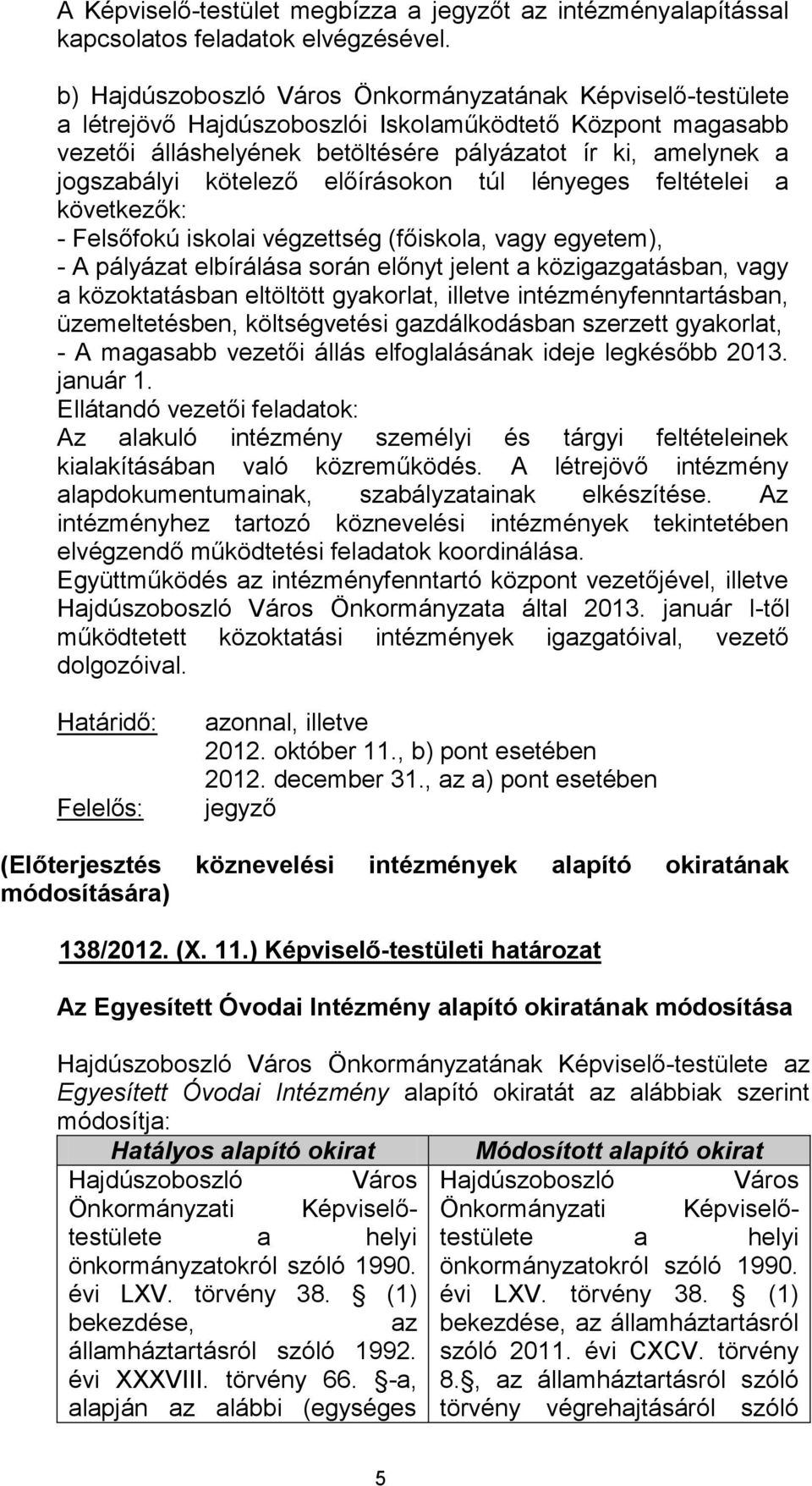 kötelező előírásokon túl lényeges feltételei a következők: - Felsőfokú iskolai végzettség (főiskola, vagy egyetem), - A pályázat elbírálása során előnyt jelent a köziggatásban, vagy a közoktatásban