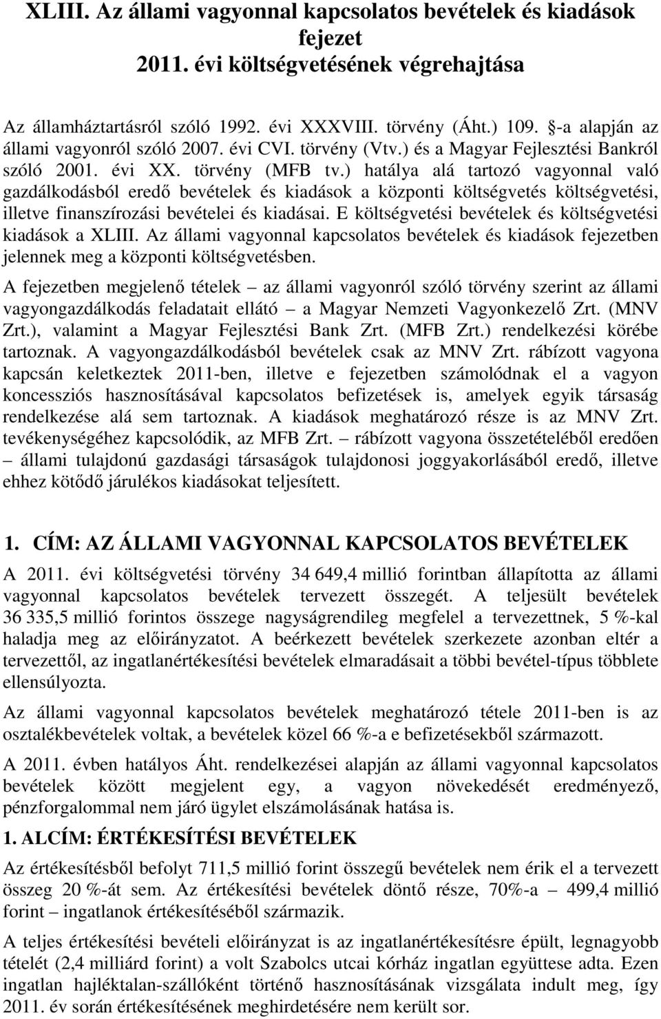 ) hatálya alá tartozó vagyonnal való gazdálkodásból eredő bevételek és kiadások a központi költségvetés költségvetési, illetve finanszírozási bevételei és kiadásai.