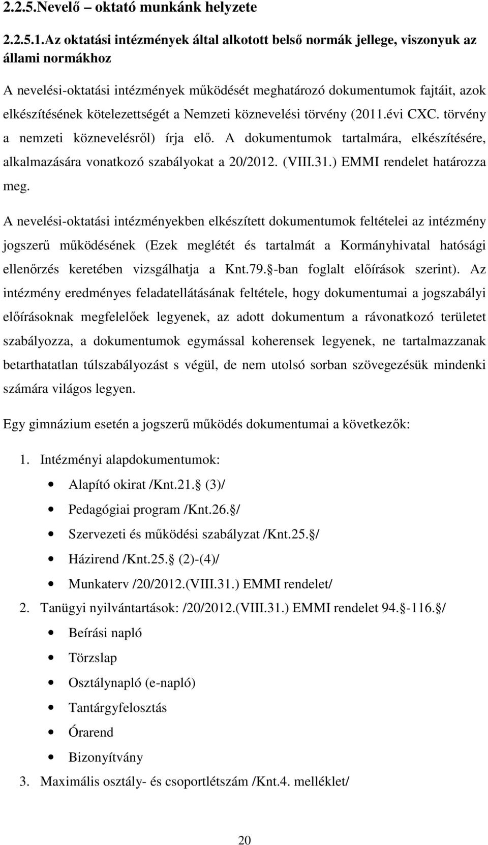 kötelezettségét a Nemzeti köznevelési törvény (2011.évi CXC. törvény a nemzeti köznevelésről) írja elő. A dokumentumok tartalmára, elkészítésére, alkalmazására vonatkozó szabályokat a 20/2012. (VIII.