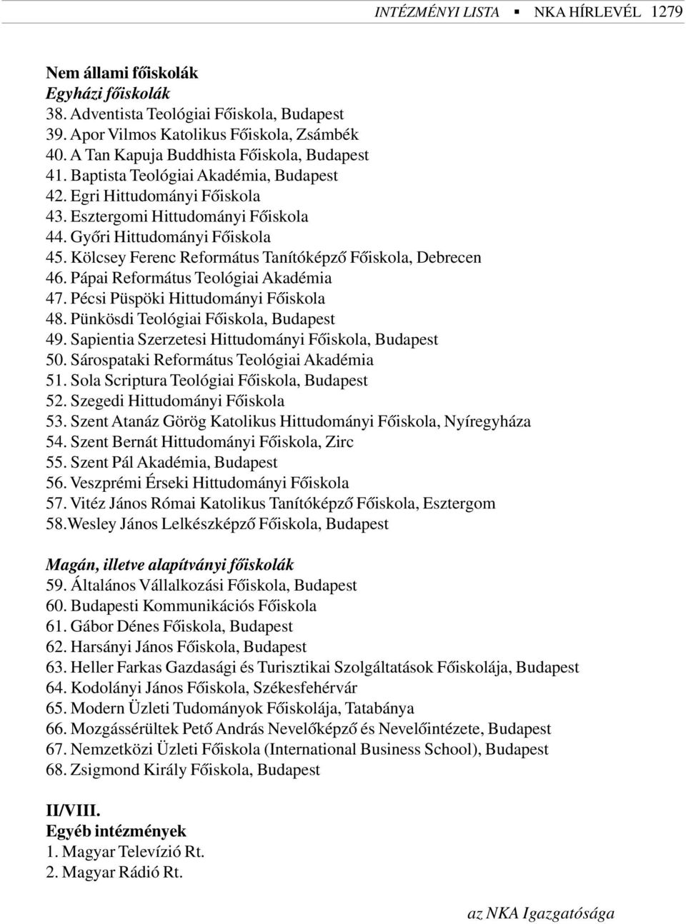 Kölcsey Ferenc Református Tanítóképzõ Fõiskola, Debrecen 46. Pápai Református Teológiai Akadémia 47. Pécsi Püspöki Hittudományi Fõiskola 48. Pünkösdi Teológiai Fõiskola, Budapest 49.