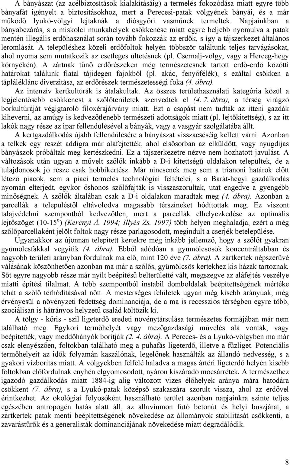 Napjainkban a bányabezárás, s a miskolci munkahelyek csökkenése miatt egyre beljebb nyomulva a patak mentén illegális erdőhasználat során tovább fokozzák az erdők, s így a tájszerkezet általános