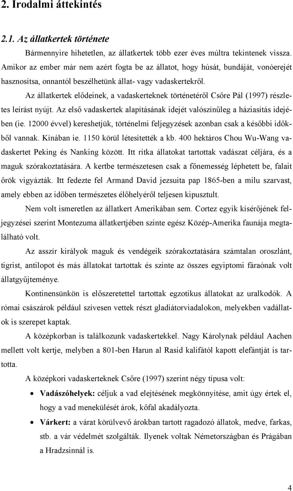 Az állatkertek elődeinek, a vadaskerteknek történetéről Csőre Pál (1997) részletes leírást nyújt. Az első vadaskertek alapításának idejét valószínűleg a háziasítás idejében (ie.