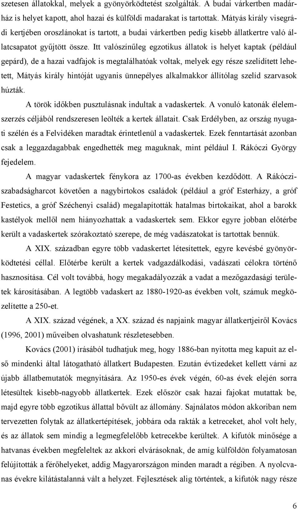 Itt valószínűleg egzotikus állatok is helyet kaptak (például gepárd), de a hazai vadfajok is megtalálhatóak voltak, melyek egy része szelídített lehetett, Mátyás király hintóját ugyanis ünnepélyes