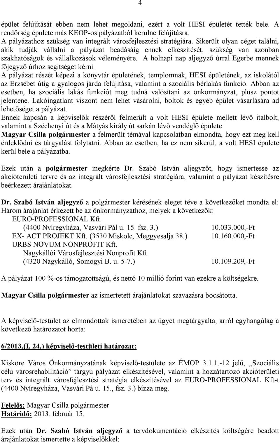 Sikerült olyan céget találni, akik tudják vállalni a pályázat beadásáig ennek elkészítését, szükség van azonban szakhatóságok és vállalkozások véleményére.