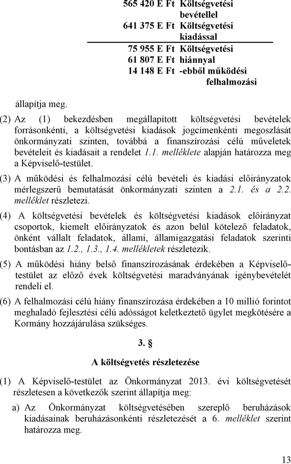 költségvetési bevételek forrásonkénti, a költségvetési kiadások jogcímenkénti megoszlását önkormányzati szinten, továbbá a finanszírozási célú műveletek bevételeit és kiadásait a rendelet 1.