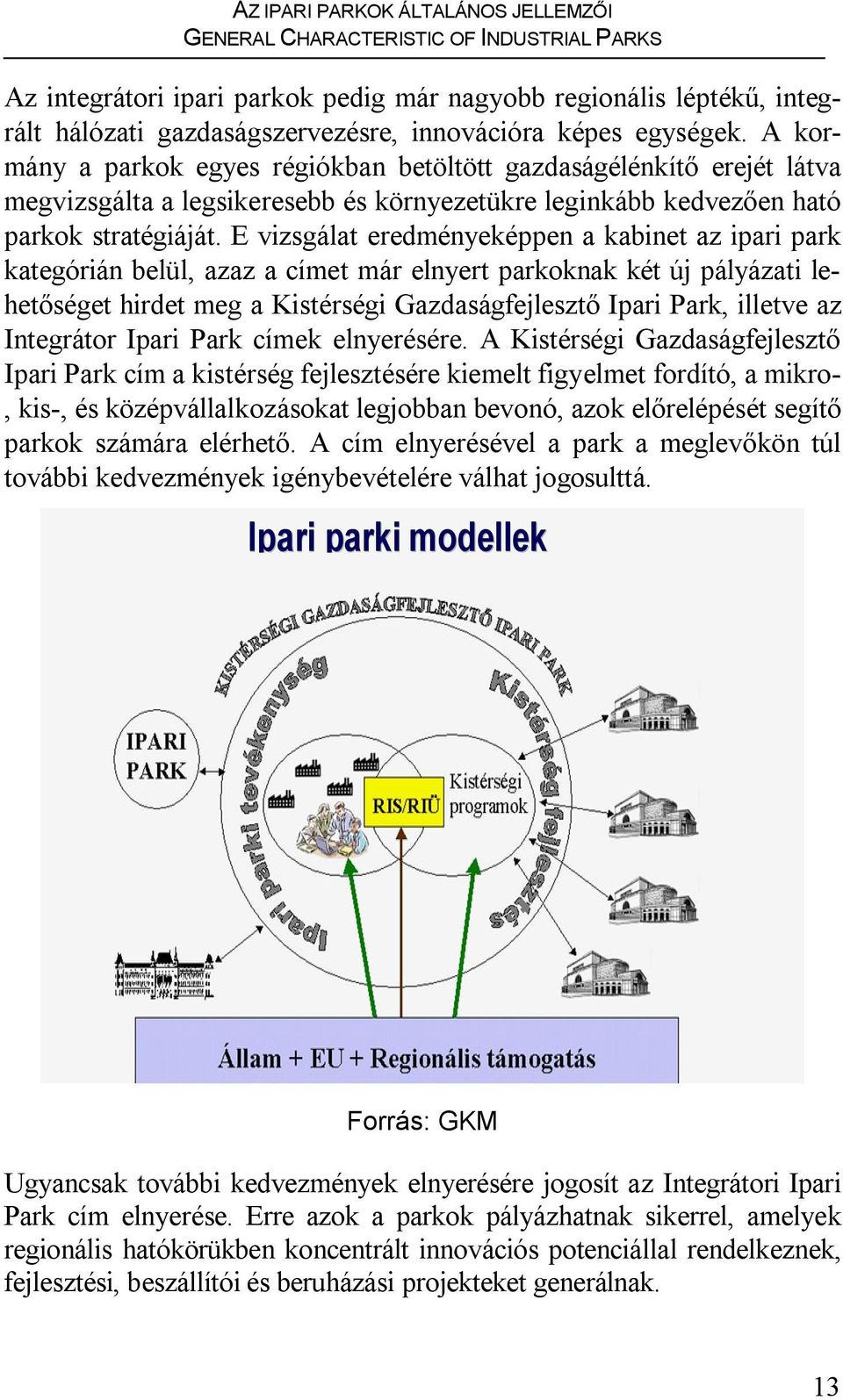 E vizsgálat eredményeképpen a kabinet az ipari park kategórián belül, azaz a címet már elnyert parkoknak két új pályázati lehetőséget hirdet meg a Kistérségi Gazdaságfejlesztő Ipari Park, illetve az