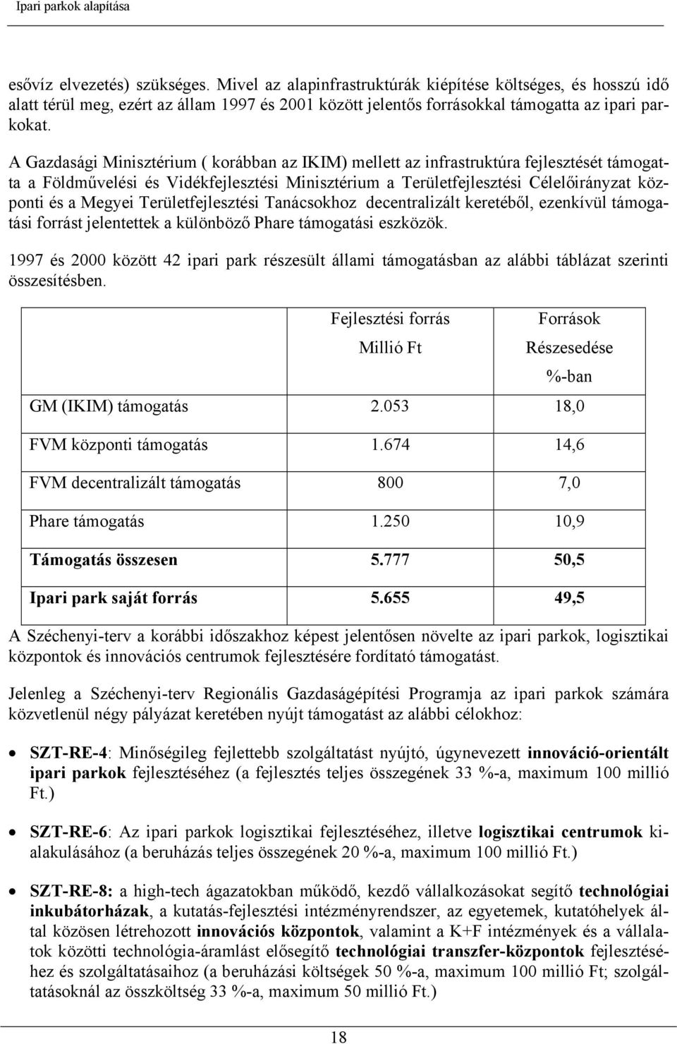 A Gazdasági Minisztérium ( korábban az IKIM) mellett az infrastruktúra fejlesztését támogatta a Földművelési és Vidékfejlesztési Minisztérium a Területfejlesztési Célelőirányzat központi és a Megyei