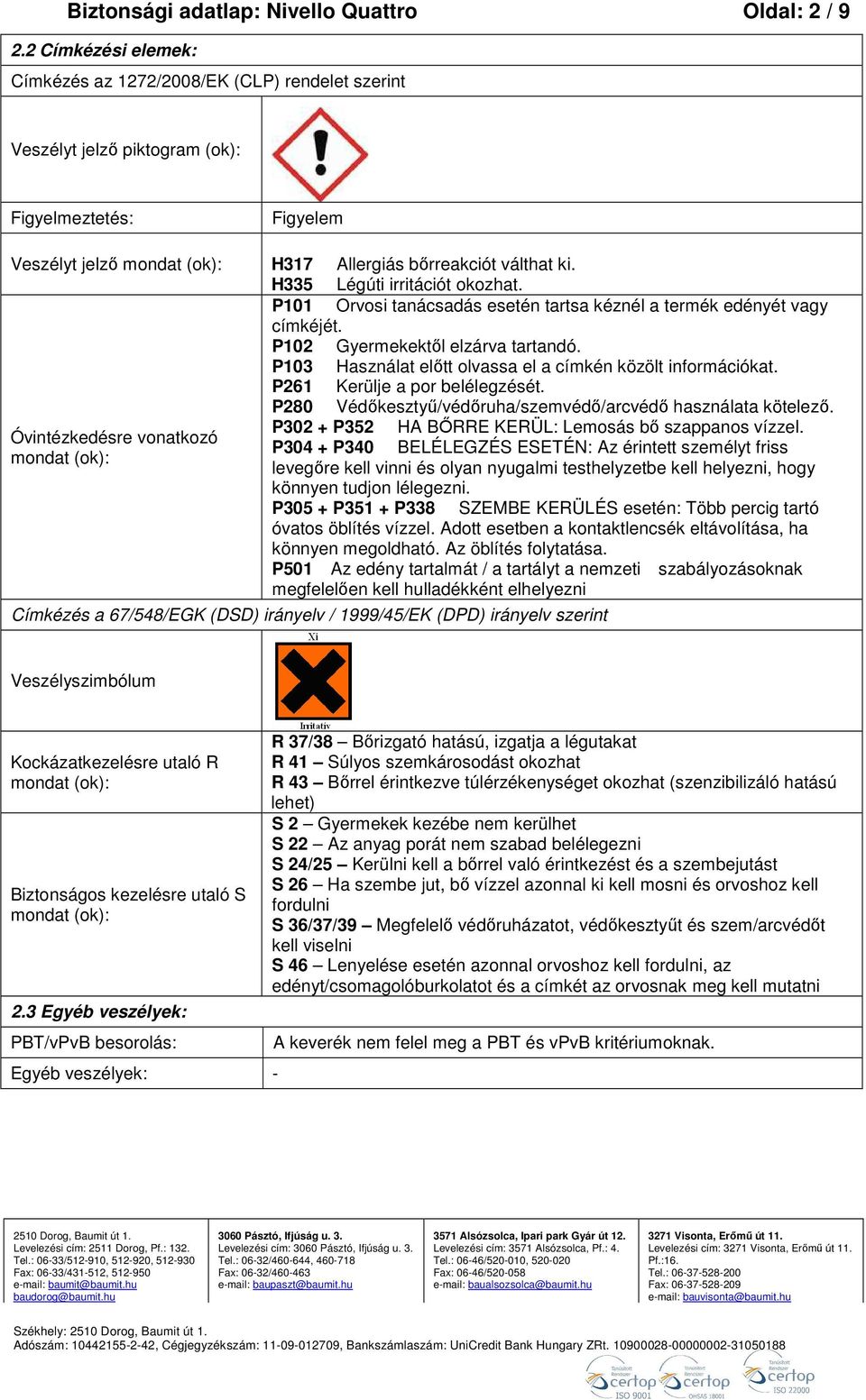 H335 Légúti irritációt okozhat. P101 Orvosi tanácsadás esetén tartsa kéznél a termék edényét vagy címkéjét. P102 Gyermekektől elzárva tartandó.