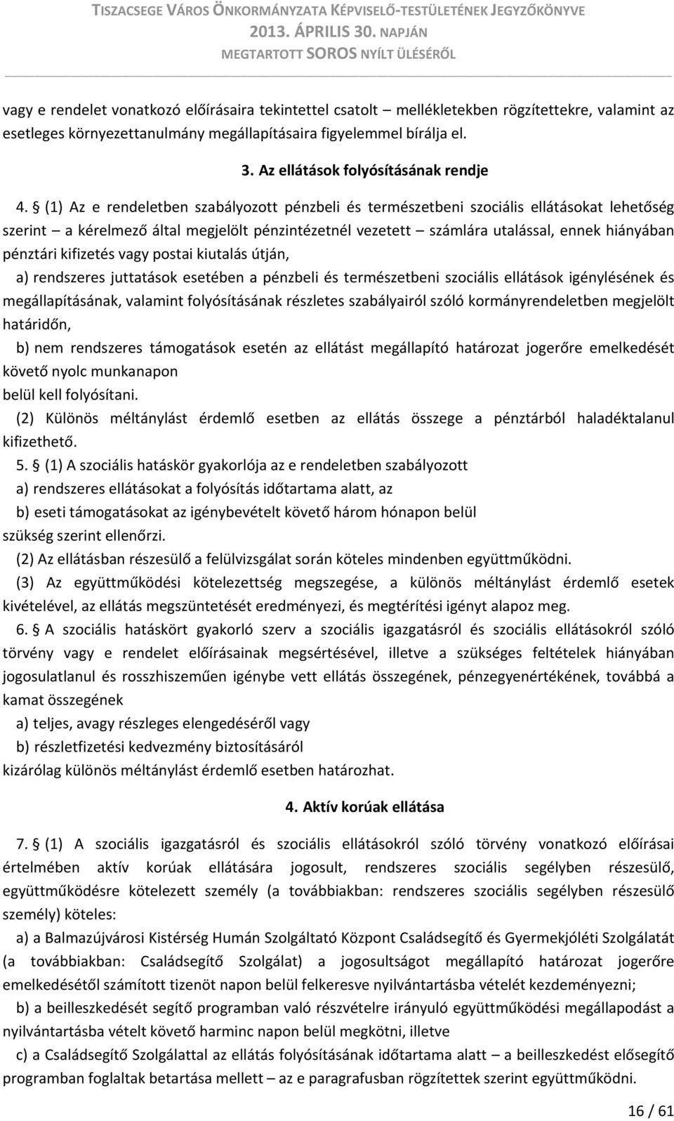 (1) Az e rendeletben szabályozott pénzbeli és természetbeni szociális ellátásokat lehetőség szerint a kérelmező által megjelölt pénzintézetnél vezetett számlára utalással, ennek hiányában pénztári