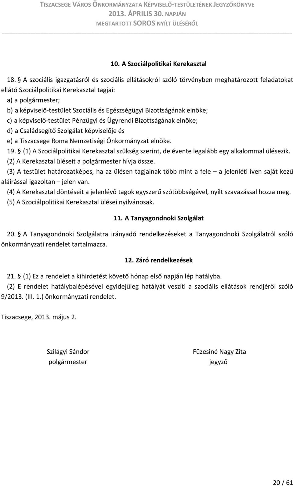 Egészségügyi Bizottságának elnöke; c) a képviselő testület Pénzügyi és Ügyrendi Bizottságának elnöke; d) a Családsegítő Szolgálat képviselője és e) a Tiszacsege Roma Nemzetiségi Önkormányzat elnöke.