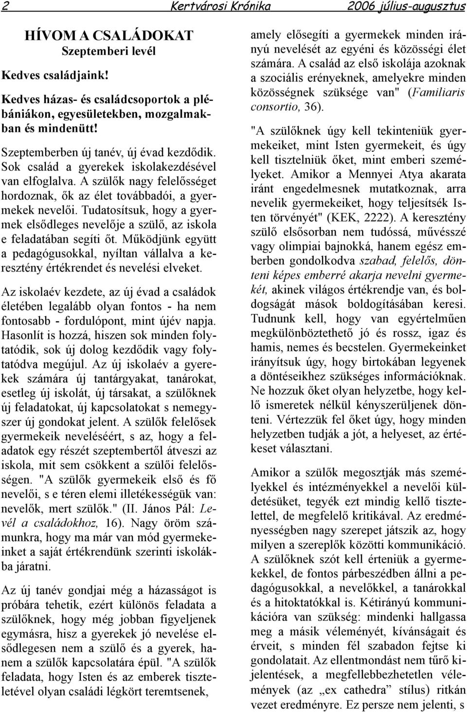 Tudatosítsuk, hogy a gyermek elsődleges nevelője a szülő, az iskola e feladatában segíti őt. Működjünk együtt a pedagógusokkal, nyíltan vállalva a keresztény értékrendet és nevelési elveket.