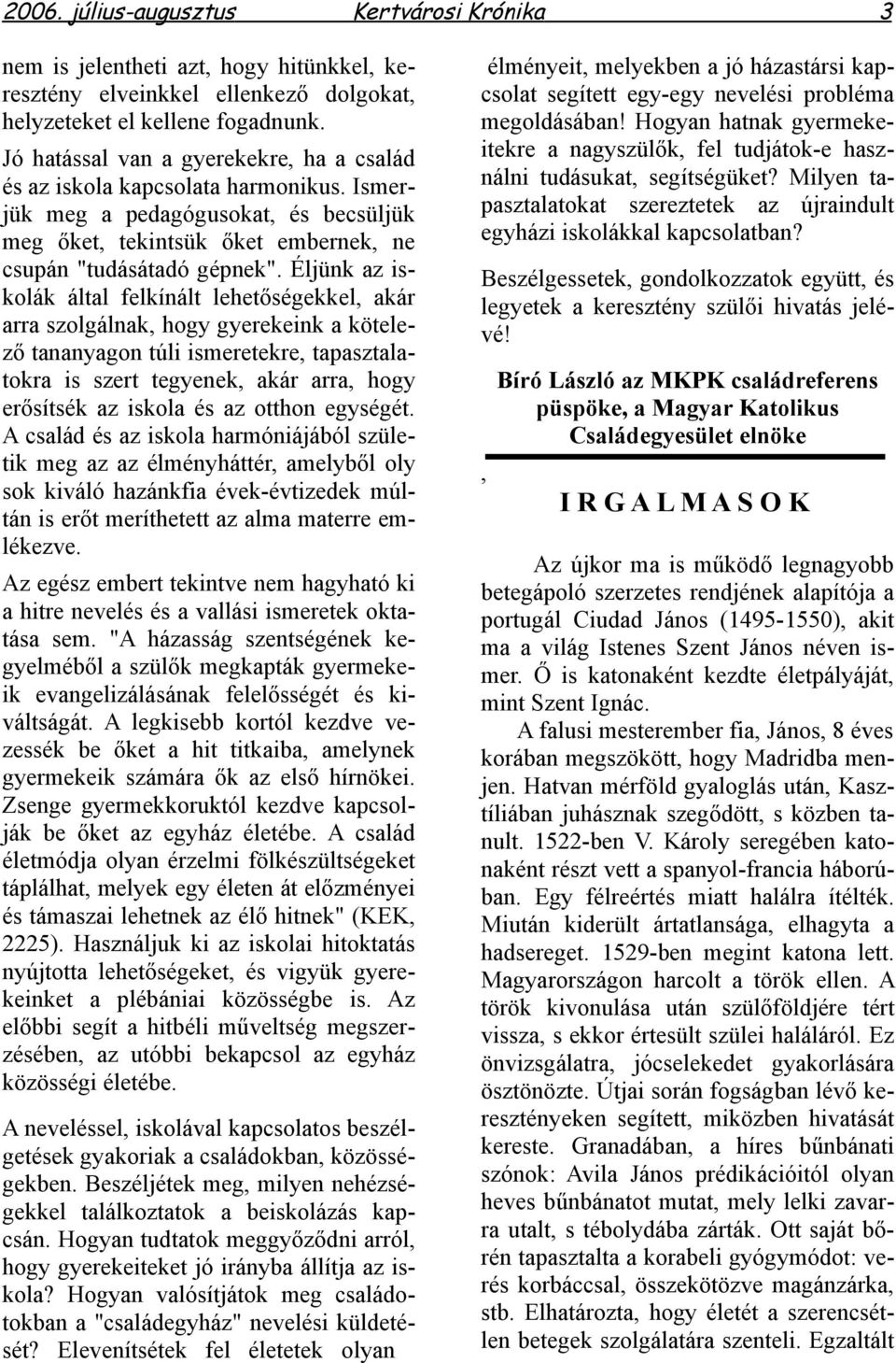 Éljünk az iskolák által felkínált lehetőségekkel, akár arra szolgálnak, hogy gyerekeink a kötelező tananyagon túli ismeretekre, tapasztalatokra is szert tegyenek, akár arra, hogy erősítsék az iskola