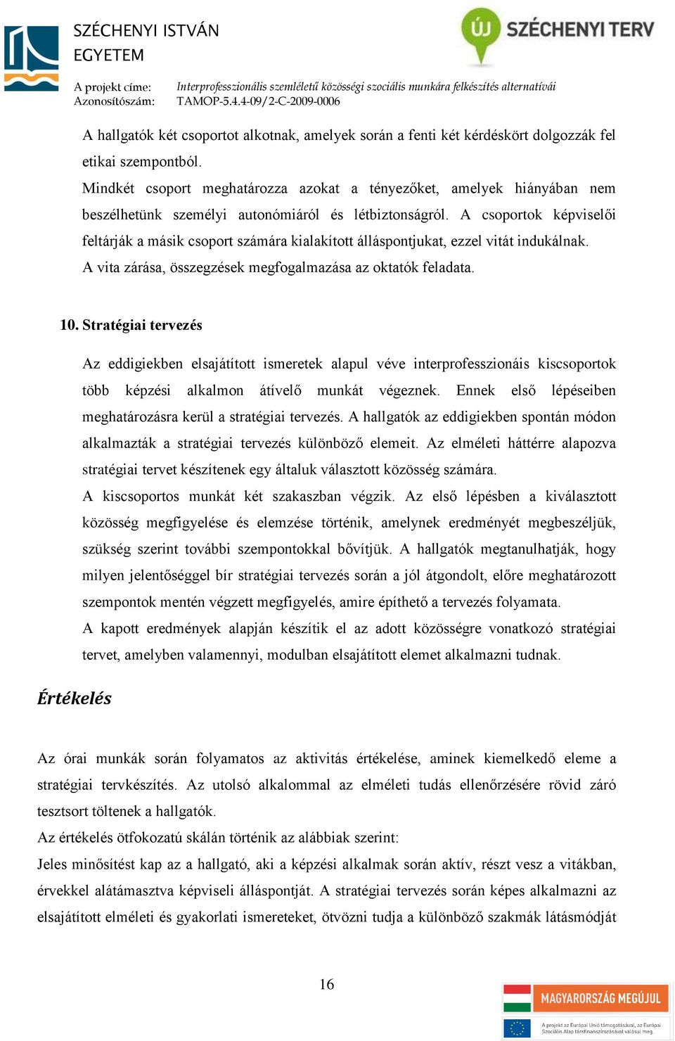 A csoportok képviselői feltárják a másik csoport számára kialakított álláspontjukat, ezzel vitát indukálnak. A vita zárása, összegzések megfogalmazása az oktatók feladata. 10.