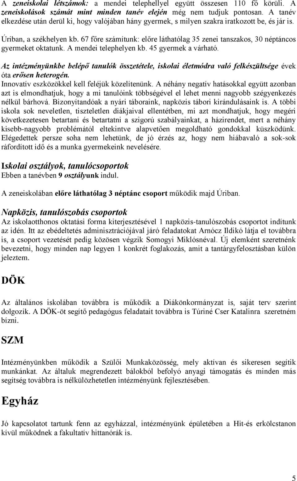 67 főre számítunk: előre láthatólag 35 zenei tanszakos, 30 néptáncos gyermeket oktatunk. A mendei telephelyen kb. 45 gyermek a várható.